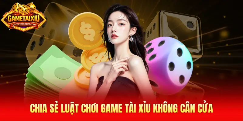 Chia sẻ luật chơi game tài xỉu không cân cửa 