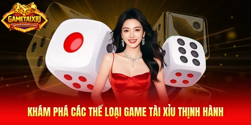 Khám phá các thể loại game tài xỉu thịnh hành