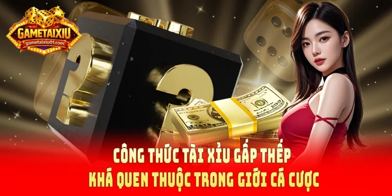 Công thức tài xỉu gấp thếp khá quen thuộc trong giới cá cược