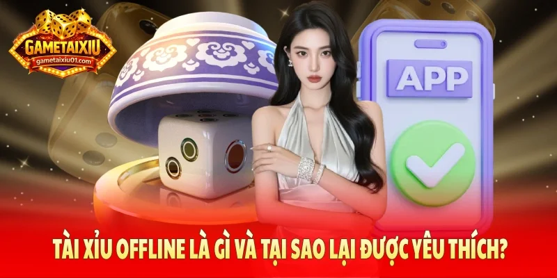Tài xỉu offline là gì và tại sao lại được yêu thích?