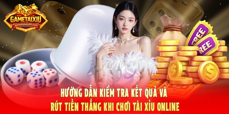 Hướng dẫn kiểm tra kết quả và rút tiền thắng khi chơi tài xỉu online