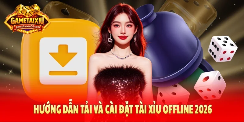 Hướng dẫn tải và cài đặt tài xỉu offline 2026