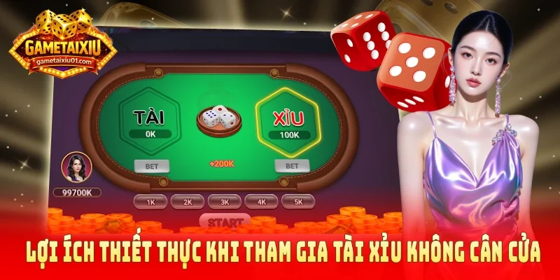 Lợi ích thiết thực khi tham gia tài xỉu không cân cửa