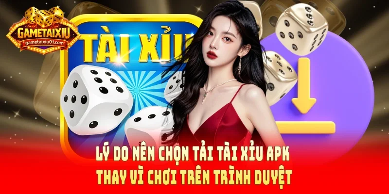 Lý do nên chọn tải tài xỉu APK thay vì chơi trên trình duyệt