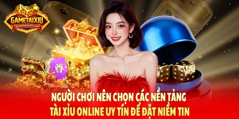 Người chơi nên chọn các nền tảng tài xỉu online uy tín để đặt niềm tin
