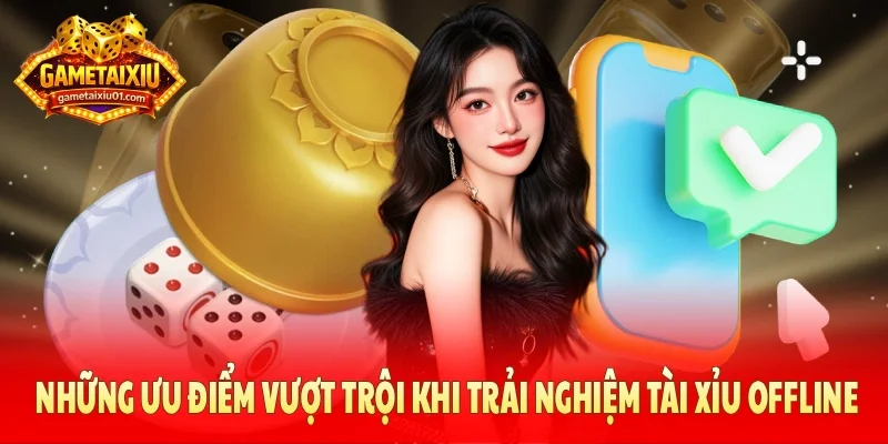 Những ưu điểm vượt trội khi trải nghiệm tài xỉu offline