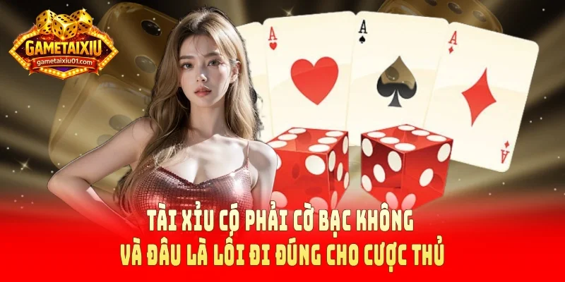 Tài xỉu có phải cờ bạc không và đâu là lối đi đúng cho cược thủ