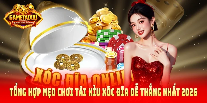 Tổng hợp mẹo chơi tài xỉu xóc đĩa dễ thắng nhất 2026