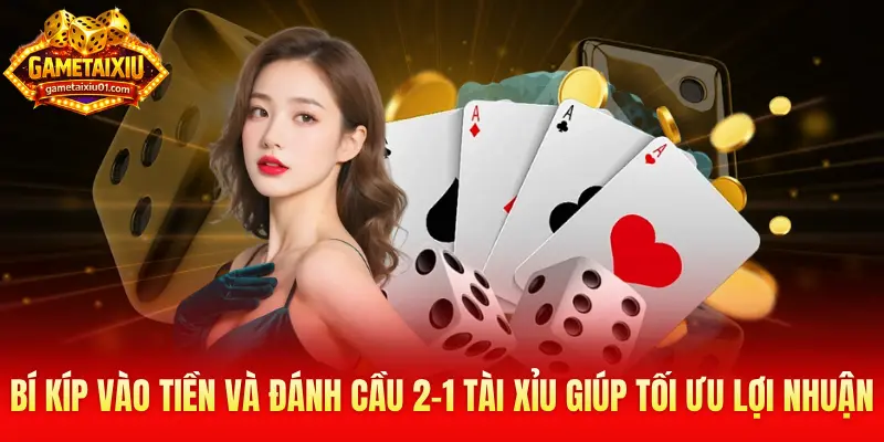 Bí kíp vào tiền và đánh cầu 2-1 Tài Xỉu giúp tối ưu lợi nhuận