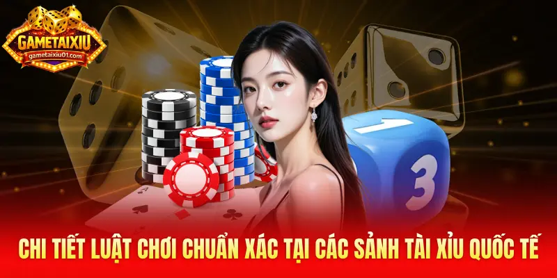 Chi tiết luật chơi chuẩn xác tại các sảnh Tài Xỉu quốc tế