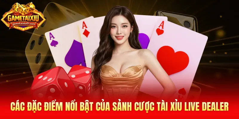 Các đặc điểm nổi bật của sảnh cược Tài Xỉu Live Dealer