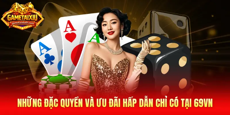 Những đặc quyền và ưu đãi hấp dẫn chỉ có tại 69VN