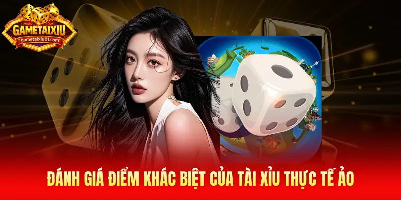 Đánh giá điểm khác biệt của Tài Xỉu thực tế ảo