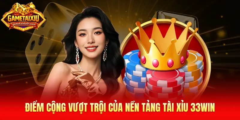 Điểm cộng vượt trội của nền tảng tài xỉu 33Win