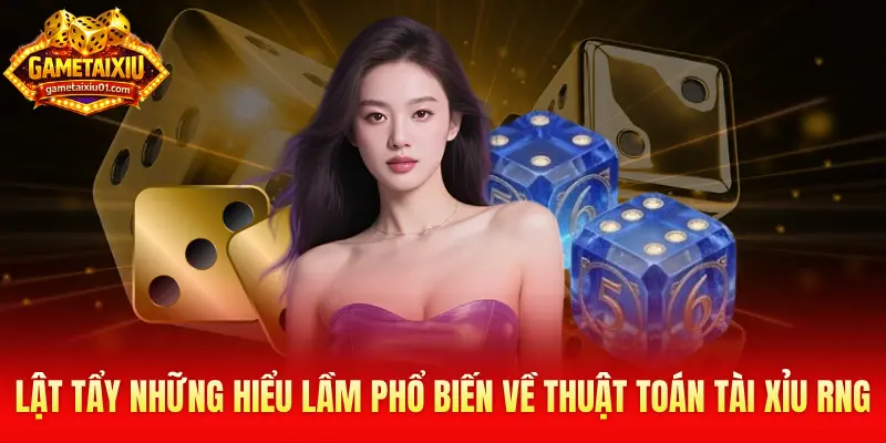 Lật tẩy những hiểu lầm phổ biến về thuật toán Tài Xỉu RNG