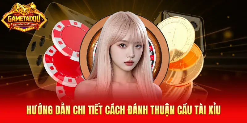 Hướng dẫn chi tiết cách đánh thuận cầu tài xỉu