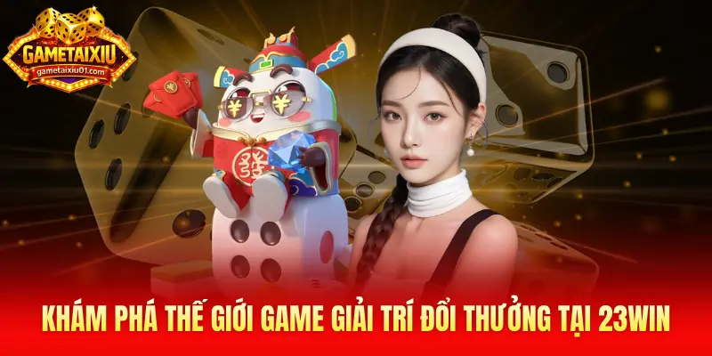 Khám phá thế giới game giải trí đổi thưởng đa dạng tại 23Win