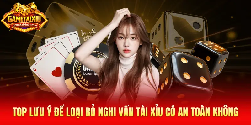 Top lưu ý để loại bỏ nghi vấn Tài Xỉu trực tuyến có an toàn không