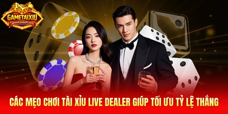 Các mẹo chơi Tài Xỉu Live Dealer giúp tối ưu tỷ lệ thắng