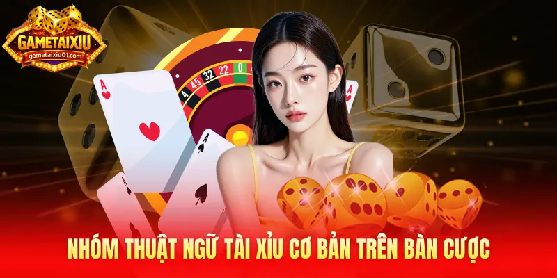 Nhóm thuật ngữ Tài Xỉu cơ bản trên bàn cược