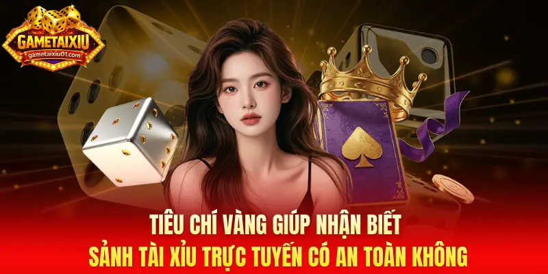 Tiêu chí vàng giúp nhận biết sảnh Tài Xỉu trực tuyến có an toàn không