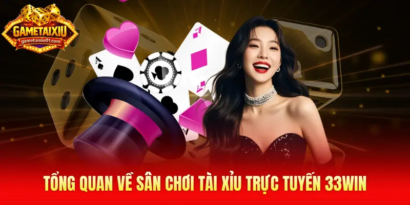 Tổng quan về sân chơi tài xỉu trực tuyến 33Win