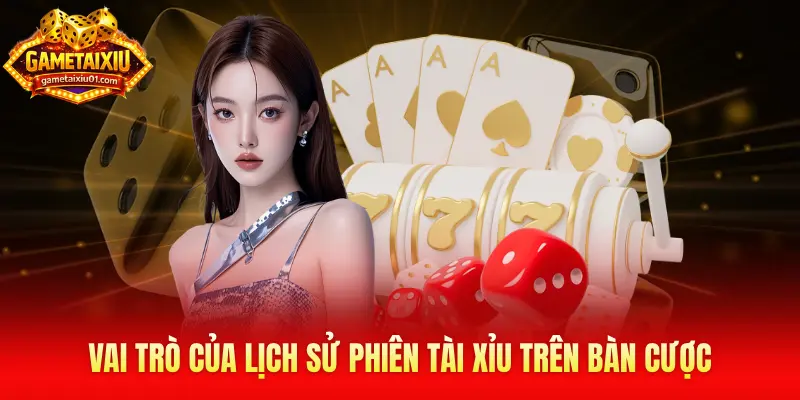 Vai trò của lịch sử phiên Tài Xỉu trên bàn cược