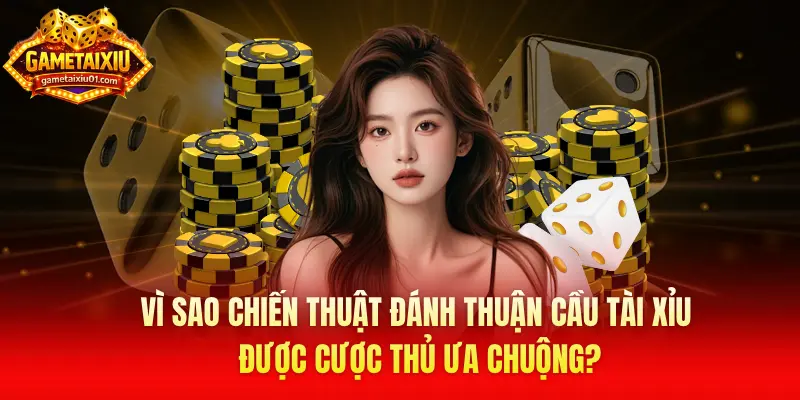 Vì sao chiến thuật đánh thuận cầu tài xỉu được cược thủ ưa chuộng?